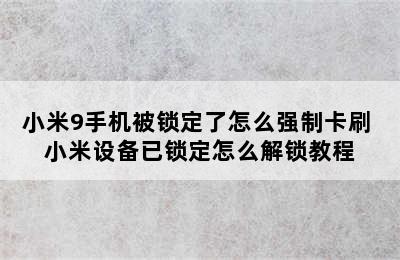 小米9手机被锁定了怎么强制卡刷 小米设备已锁定怎么解锁教程